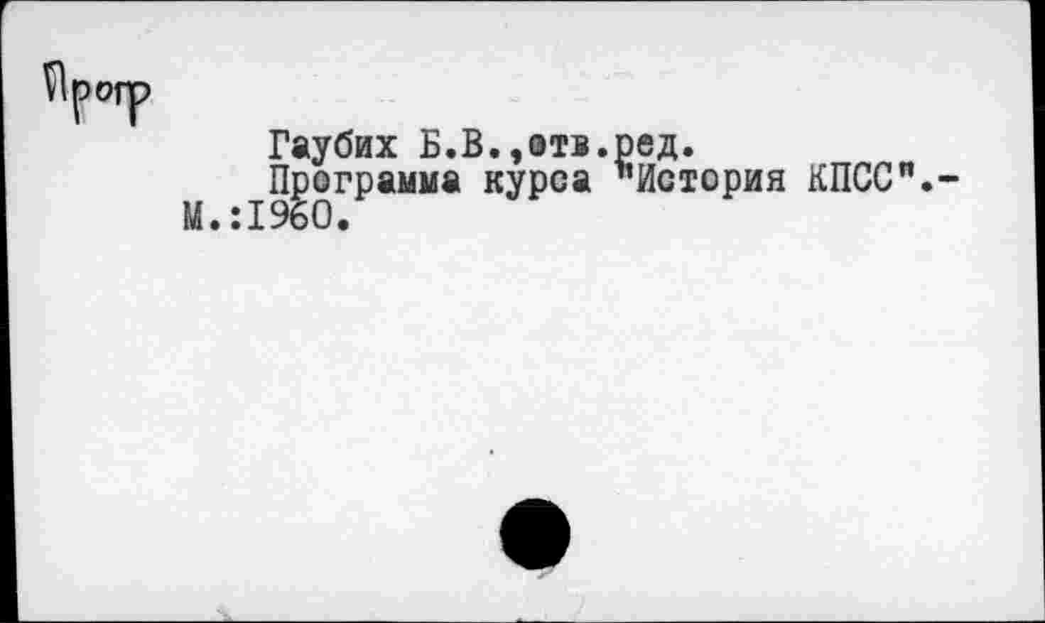 ﻿Гаубих Б.В.,отв.ред.
Программа курса ’’История КПСС".
М.:19б0.